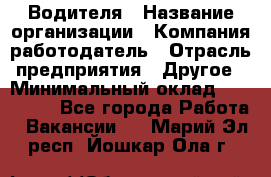 Водителя › Название организации ­ Компания-работодатель › Отрасль предприятия ­ Другое › Минимальный оклад ­ 120 000 - Все города Работа » Вакансии   . Марий Эл респ.,Йошкар-Ола г.